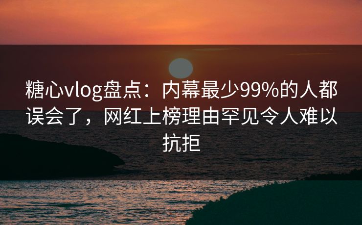 糖心vlog盘点:内幕最少99%的人都误会了,网红上榜理由罕见令人难以抗拒 糖心vlog盘点:内幕最少99%的人都误会了,网红上榜理由罕见令人难以抗拒