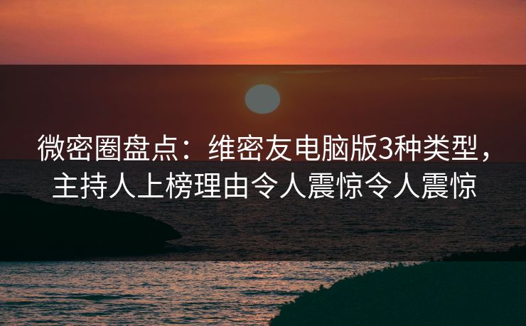微密圈盘点：维密友电脑版3种类型，主持人上榜理由令人震惊令人震惊