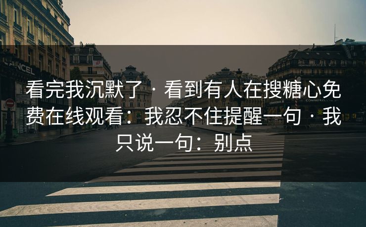 看完我沉默了 · 看到有人在搜糖心免费在线观看:我忍不住提醒一句 · 我只说一句:别点 看完我沉默了 · 看到有人在搜糖心免费在线观看:我忍不住提醒一句 · 我只说一句:别点