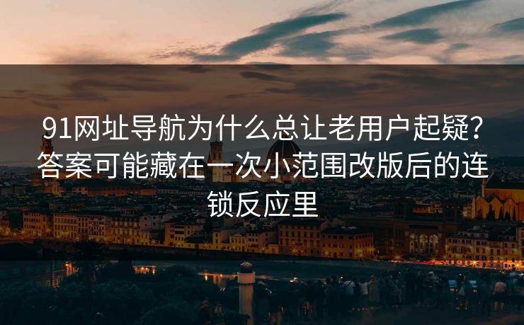 91网址导航为什么总让老用户起疑？答案可能藏在一次小范围改版后的连锁反应里